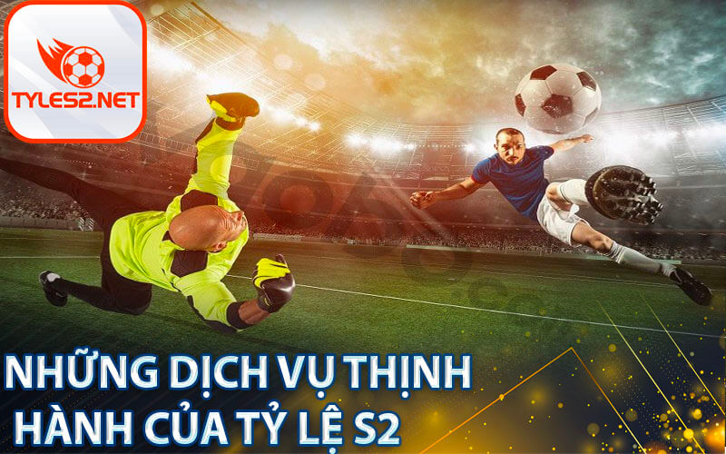 Những dịch vụ thịnh hành của Tỷ lệ s2