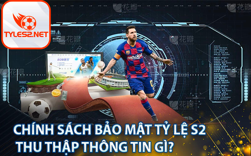 Chính sách bảo mật tỷ lệ s2 thu thập thông tin gì?