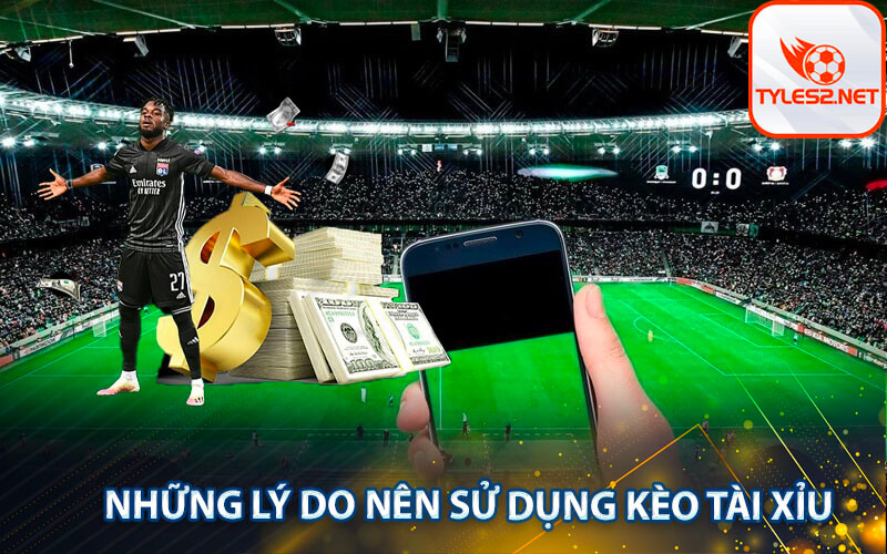 Những lý do nên sử dụng kèo tài xỉu