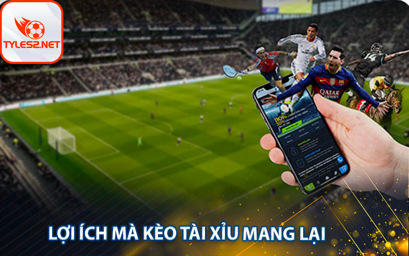 Lợi ích mà kèo tài xỉu mang lại