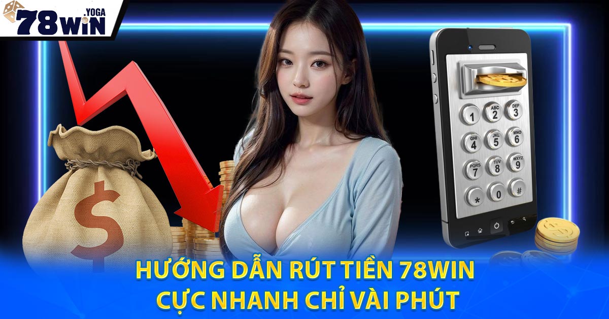 Hướng Dẫn Rút Tiền 78WIN Cực Nhanh Chỉ Vài Phút