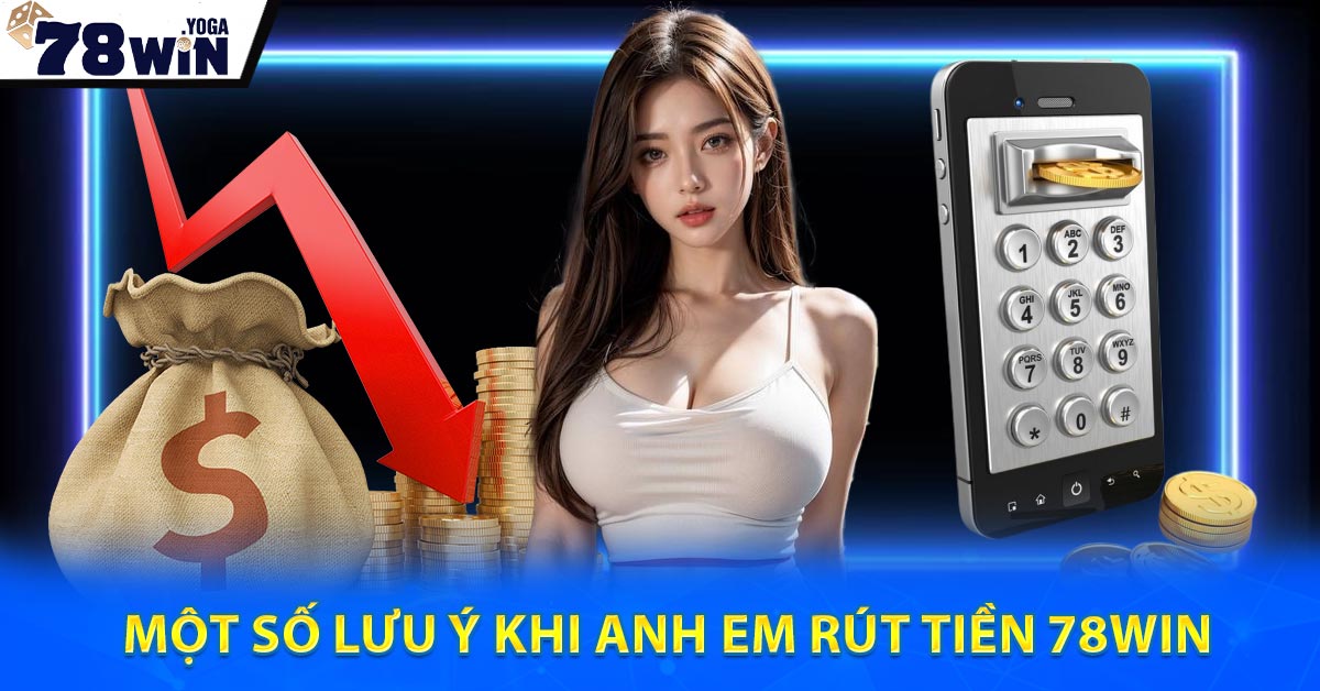 Một số lưu ý khi anh em Rút Tiền 78WIN
