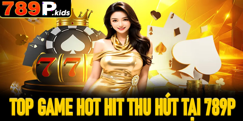 Top game hot hit thu hút người chơi tại 789P
