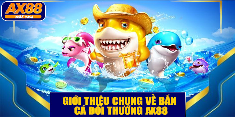 Giới Thiệu Chung Về Bắn Cá Đổi Thưởng AX88