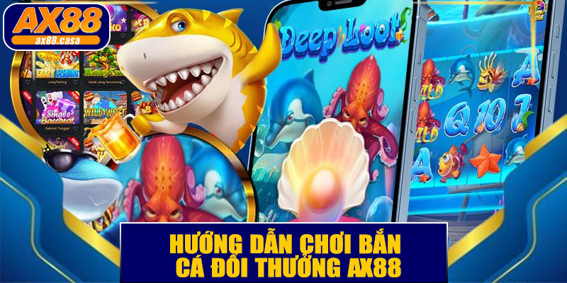Hướng Dẫn Chơi Bắn Cá Đổi Thưởng AX88