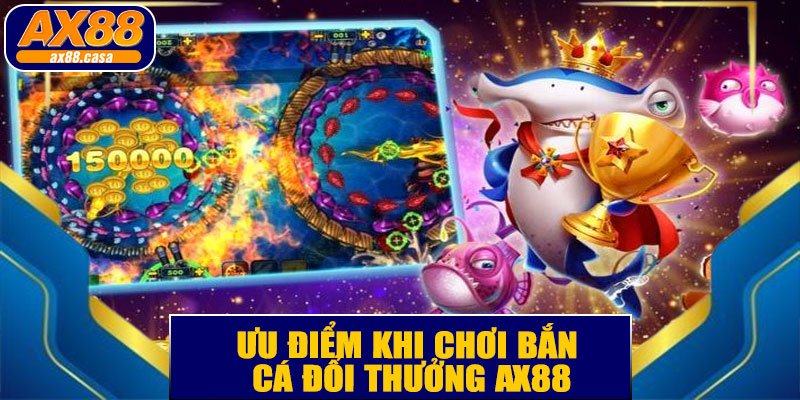 Ưu Điểm Khi Chơi Bắn Cá Đổi Thưởng AX88